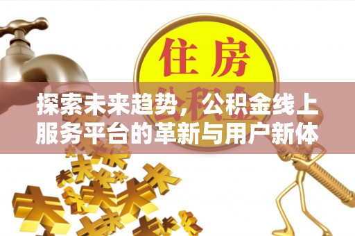阿克陶探索未来趋势，公积金线上服务平台的革新与用户新体验