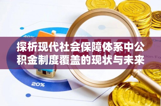 阿克陶探析现代社会保障体系中公积金制度覆盖的现状与未来
