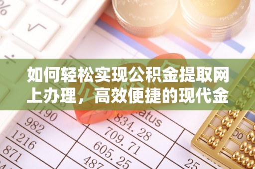 阿克陶如何轻松实现公积金提取网上办理，高效便捷的现代金融服务