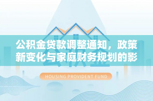 阿克陶公积金贷款调整通知，政策新变化与家庭财务规划的影响