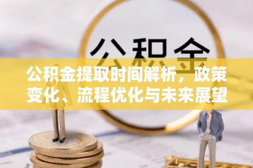 阿克陶公积金提取时间解析，政策变化、流程优化与未来展望