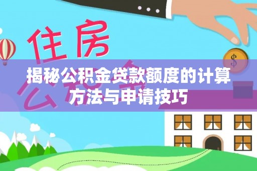 阿克陶揭秘公积金贷款额度的计算方法与申请技巧