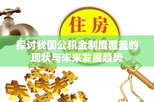 阿克陶探讨我国公积金制度覆盖的现状与未来发展趋势