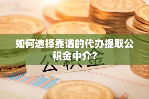 阿克陶如何选择靠谱的代办提取公积金中介？