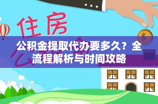 阿克陶公积金提取代办要多久？全流程解析与时间攻略
