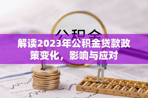 阿克陶解读2023年公积金贷款政策变化，影响与应对