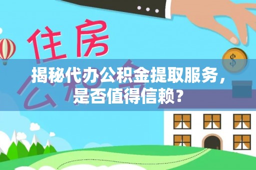 阿克陶揭秘代办公积金提取服务，是否值得信赖？
