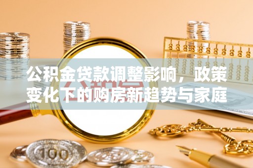 阿克陶公积金贷款调整影响，政策变化下的购房新趋势与家庭财务规划