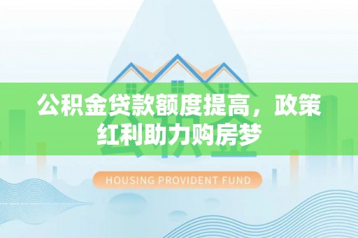 阿克陶公积金贷款额度提高，政策红利助力购房梦