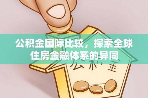 阿克陶公积金国际比较，探索全球住房金融体系的异同