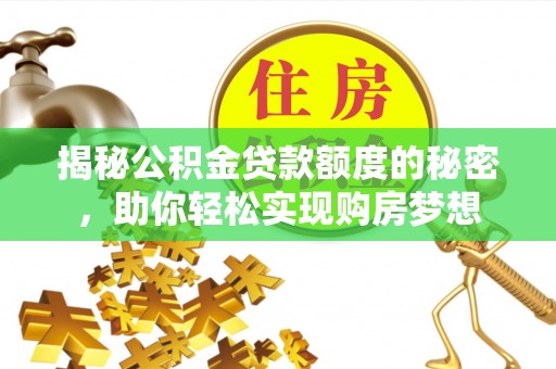 阿克陶揭秘公积金贷款额度的秘密，助你轻松实现购房梦想