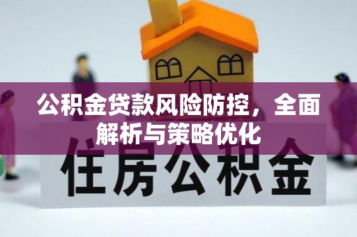 阿克陶公积金贷款风险防控，全面解析与策略优化