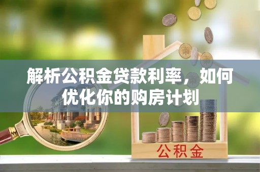 阿克陶解析公积金贷款利率，如何优化你的购房计划