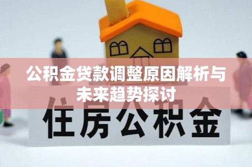 阿克陶公积金贷款调整原因解析与未来趋势探讨