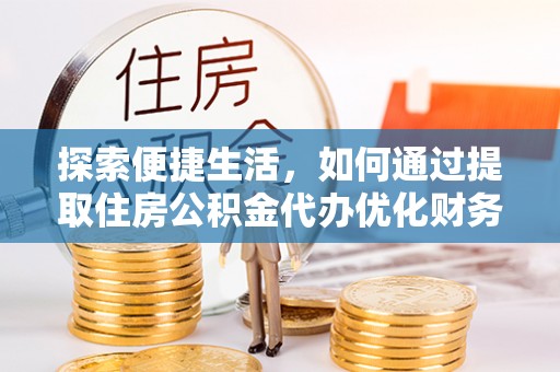 阿克陶探索便捷生活，如何通过提取住房公积金代办优化财务规划