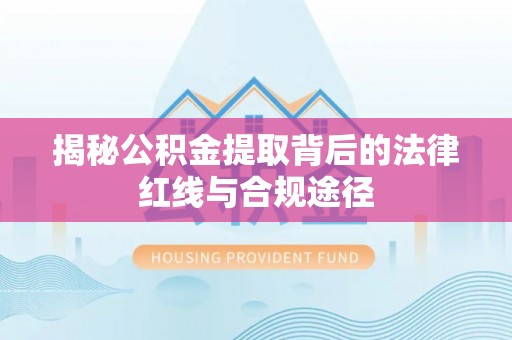 阿克陶揭秘公积金提取背后的法律红线与合规途径