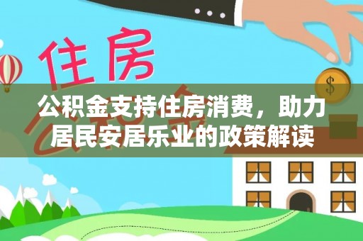 阿克陶公积金支持住房消费，助力居民安居乐业的政策解读