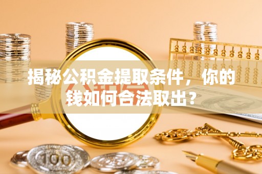阿克陶揭秘公积金提取条件，你的钱如何合法取出？