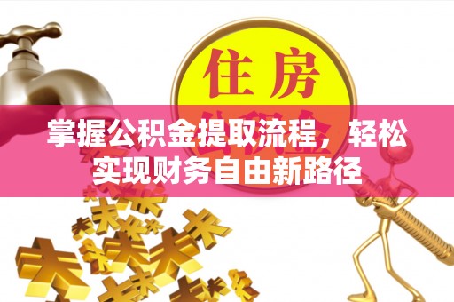 阿克陶掌握公积金提取流程，轻松实现财务自由新路径