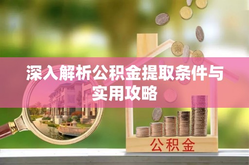 阿克陶深入解析公积金提取条件与实用攻略