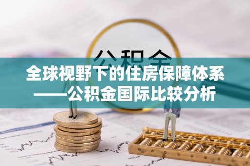 阿克陶全球视野下的住房保障体系——公积金国际比较分析