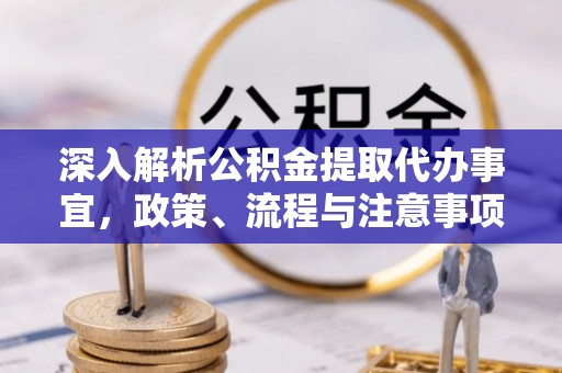 阿克陶深入解析公积金提取代办事宜，政策、流程与注意事项全攻略