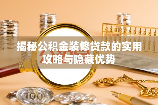 阿克陶揭秘公积金装修贷款的实用攻略与隐藏优势