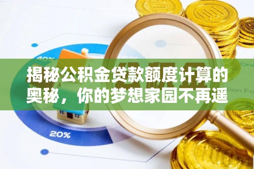 阿克陶揭秘公积金贷款额度计算的奥秘，你的梦想家园不再遥不可及