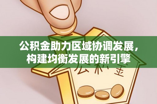 阿克陶公积金助力区域协调发展，构建均衡发展的新引擎