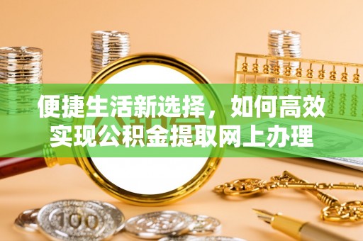 阿克陶便捷生活新选择，如何高效实现公积金提取网上办理