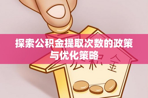 阿克陶探索公积金提取次数的政策与优化策略