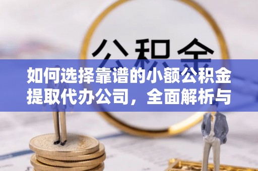 阿克陶如何选择靠谱的小额公积金提取代办公司，全面解析与实用指南