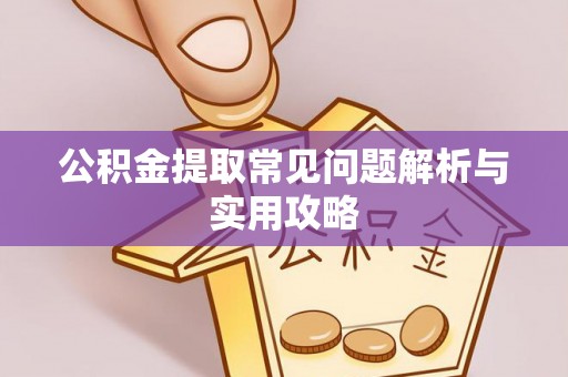 阿克陶公积金提取常见问题解析与实用攻略