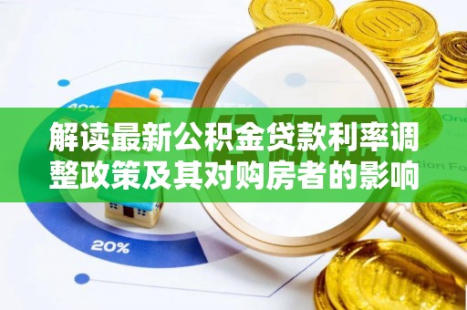 阿克陶解读最新公积金贷款利率调整政策及其对购房者的影响