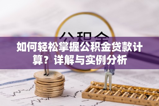 阿克陶如何轻松掌握公积金贷款计算？详解与实例分析