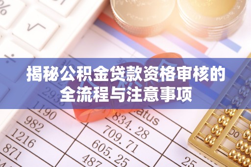 阿克陶揭秘公积金贷款资格审核的全流程与注意事项