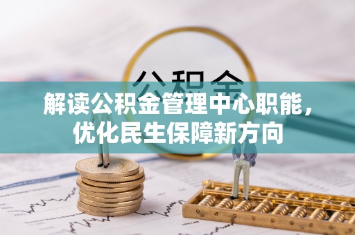 阿克陶解读公积金管理中心职能，优化民生保障新方向