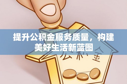 阿克陶提升公积金服务质量，构建美好生活新蓝图