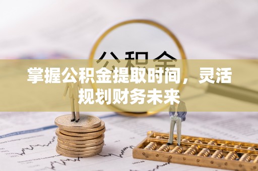 阿克陶掌握公积金提取时间，灵活规划财务未来