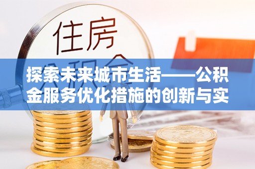 阿克陶探索未来城市生活——公积金服务优化措施的创新与实践