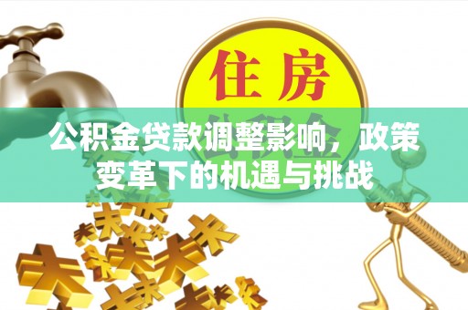 阿克陶公积金贷款调整影响，政策变革下的机遇与挑战