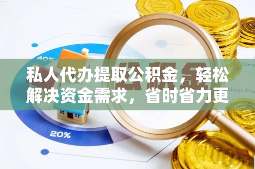 阿克陶私人代办提取公积金，轻松解决资金需求，省时省力更高效
