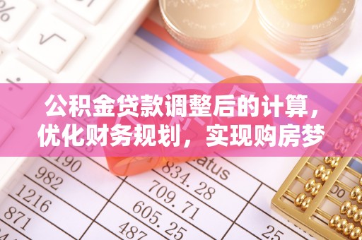 阿克陶公积金贷款调整后的计算，优化财务规划，实现购房梦想