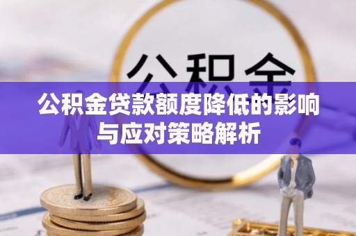 阿克陶公积金贷款额度降低的影响与应对策略解析
