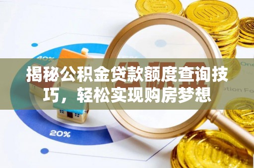 阿克陶揭秘公积金贷款额度查询技巧，轻松实现购房梦想