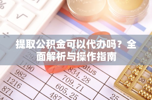 阿克陶提取公积金可以代办吗？全面解析与操作指南