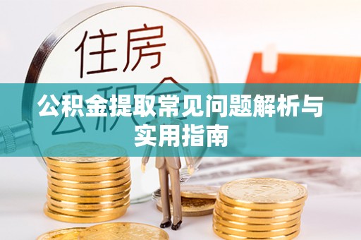 阿克陶公积金提取常见问题解析与实用指南