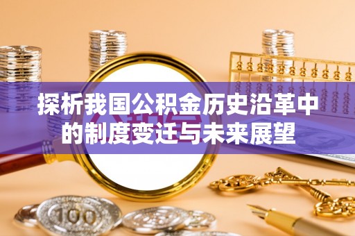 阿克陶探析我国公积金历史沿革中的制度变迁与未来展望
