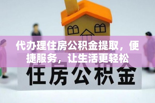阿克陶代办理住房公积金提取，便捷服务，让生活更轻松