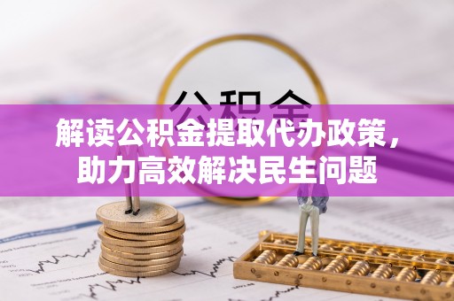 阿克陶解读公积金提取代办政策，助力高效解决民生问题